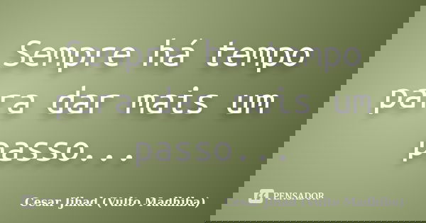 Sempre há tempo para dar mais um passo...... Frase de César Jihad (Vulto Madhiba).
