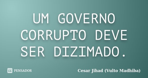 UM GOVERNO CORRUPTO DEVE SER DIZIMADO.... Frase de Cesar Jihad (Vulto Madhiba).