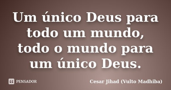 Um único Deus para todo um mundo, todo o mundo para um único Deus.... Frase de Cesar Jihad (Vulto Madhiba).