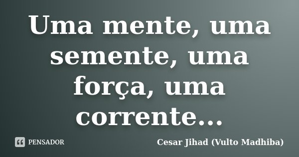 Uma mente, uma semente, uma força, uma corrente...... Frase de Cesar Jihad (Vulto Madhiba).