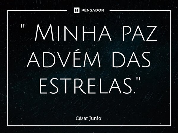 ⁠" Minha paz advém das estrelas."... Frase de César Junio.