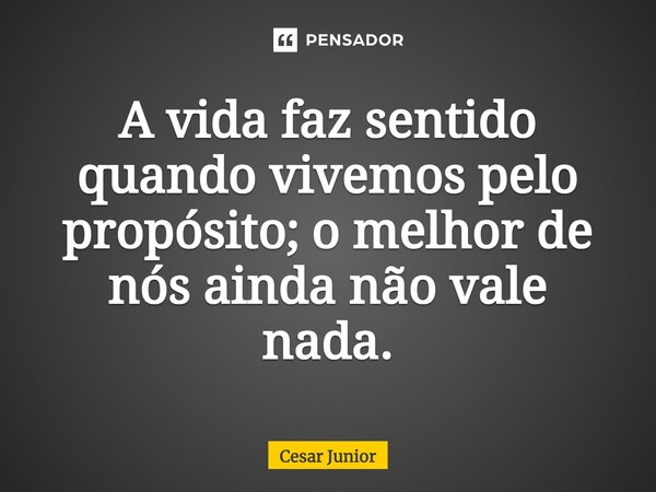⁠A vida faz sentido quando vivemos pelo propósito; o melhor de nós ainda não vale nada.... Frase de Cesar Junior.