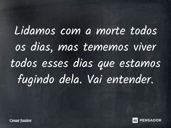 Lidamos com a morte todos os dias, mas tememos viver todos esses dias que estamos fugindo dela.⁠ Vai entender.... Frase de Cesar Junior.