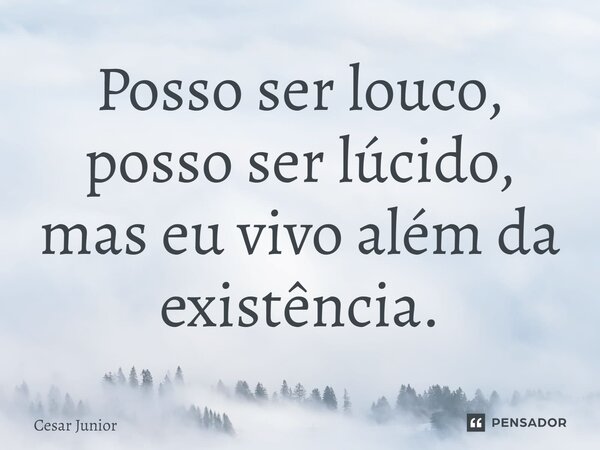 ⁠Posso ser louco, posso ser lúcido, mas eu vivo além da existência.... Frase de Cesar Junior.