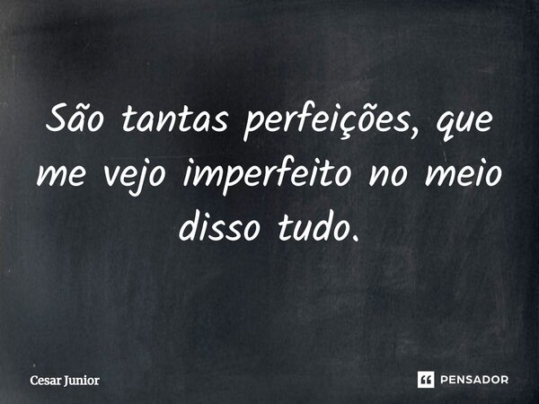 ⁠São tantas perfeições, que me vejo imperfeito no meio disso tudo.... Frase de Cesar Junior.