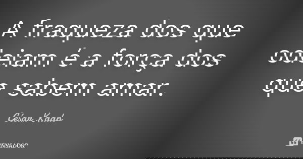 A fraqueza dos que odeiam é a força dos que sabem amar.... Frase de César Kaab.