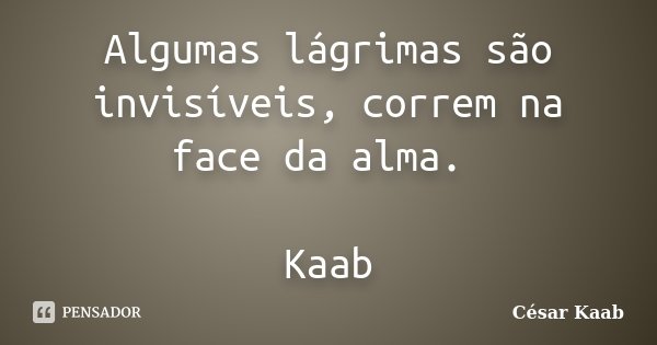 Algumas lágrimas são invisíveis, correm na face da alma. Kaab... Frase de César Kaab.
