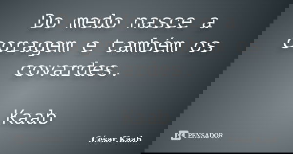 Do medo nasce a coragem e também os covardes. Kaab... Frase de César Kaab.