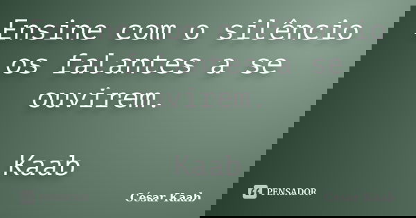 Ensine com o silêncio os falantes a se ouvirem. Kaab... Frase de César Kaab.