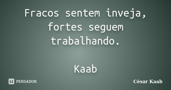 Fracos sentem inveja, fortes seguem trabalhando. Kaab... Frase de César Kaab.