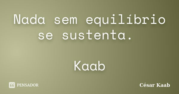 Nada sem equilíbrio se sustenta. Kaab... Frase de César Kaab.