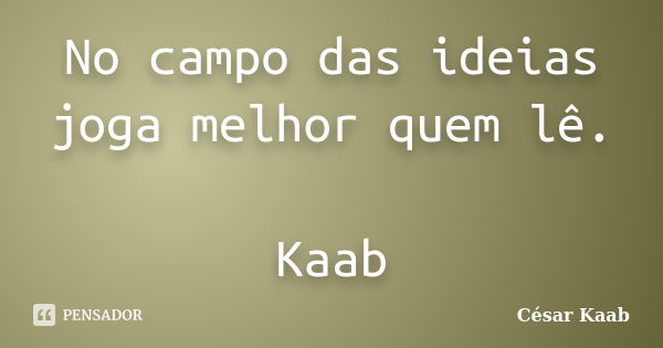 No campo das ideias joga melhor quem lê. Kaab... Frase de César Kaab.