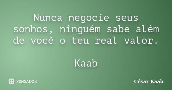 Nunca negocie seus sonhos, ninguém sabe além de você o teu real valor. Kaab... Frase de César Kaab.