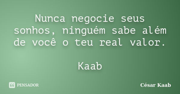 Nunca negocie seus sonhos, ninguém sabe além de você o teu real valor. Kaab... Frase de César Kaab.