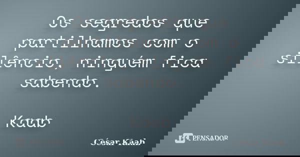 Os segredos que partilhamos com o silêncio, ninguém fica sabendo. Kaab... Frase de César Kaab.