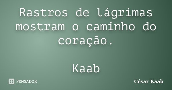 Rastros de lágrimas mostram o caminho do coração. Kaab... Frase de César Kaab.