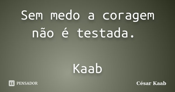 Sem medo a coragem não é testada. Kaab... Frase de César Kaab.