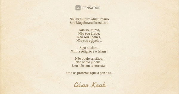 Sou brasileiro Muçulmano Sou Muçulmano brasileiro Não sou turco, Não sou árabe, Não sou libanês, Não sou egípcio ... Sigo o Islam, Minha religião é o Islam ! Nã... Frase de César Kaab.