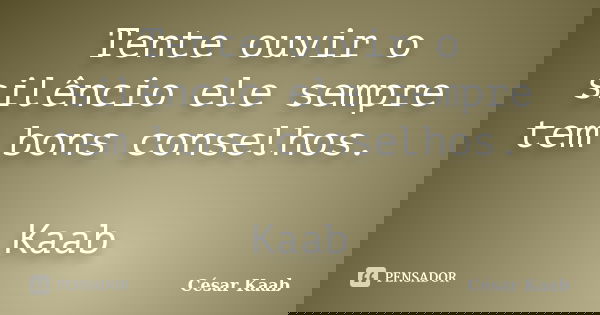 Tente ouvir o silêncio ele sempre tem bons conselhos. Kaab... Frase de César Kaab.