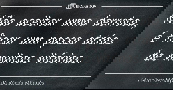 Não aceitar uma derrota, é ficar um passo atrás de muitas vitórias.... Frase de César key-kidy Da Rocha Mendes.