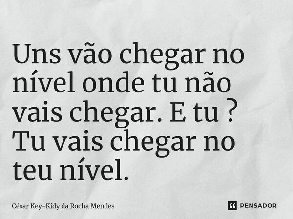 ⁠Uns vão chegar no nível onde tu não vais chegar. E tu ? Tu vais chegar no teu nível.... Frase de César key-kidy Da Rocha Mendes.