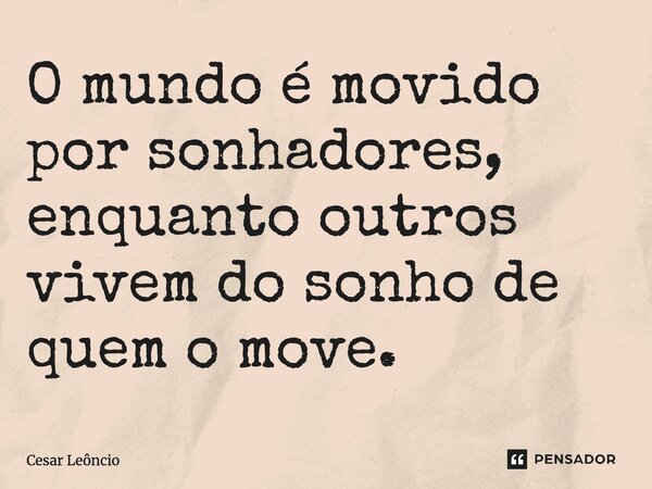 ⁠O mundo é movido por sonhadores, enquanto outros vivem do sonho de quem o move.... Frase de Cesar Leôncio.