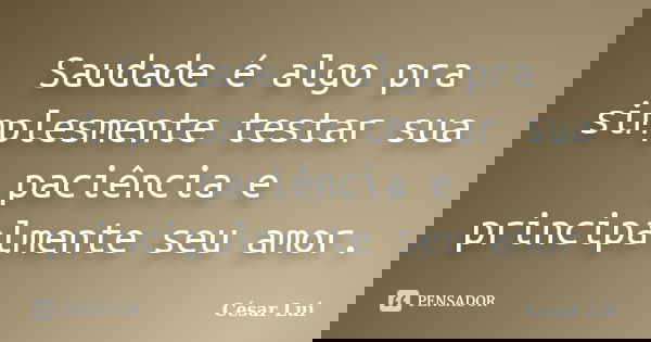 Saudade é algo pra simplesmente testar sua paciência e principalmente seu amor.... Frase de César Lui.