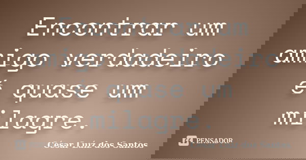 Encontrar um amigo verdadeiro é quase um milagre.... Frase de César Luíz dos Santos.