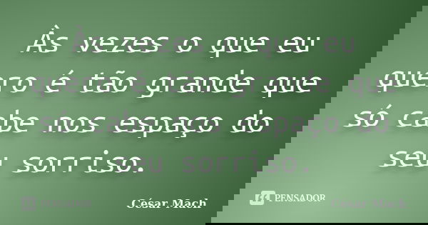 Às vezes o que eu quero é tão grande que só cabe nos espaço do seu sorriso.... Frase de César Mach.