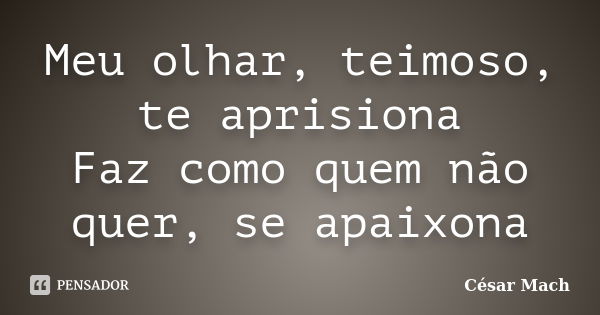 Meu olhar, teimoso, te aprisiona Faz como quem não quer, se apaixona... Frase de Cesar Mach.