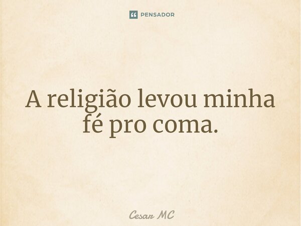 A religião levou minha fé pro coma.... Frase de Cesar MC.