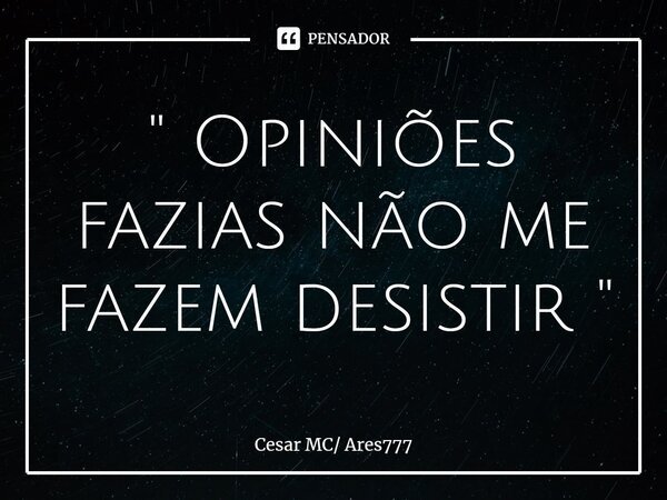 " Opiniões fazias não me fazem desistir ⁠"... Frase de Cesar MC Ares777.