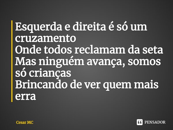 ⁠Esquerda e direita é só um cruzamento Onde todos reclamam da seta Mas ninguém avança, somos só crianças Brincando de ver quem mais erra... Frase de Cesar MC.