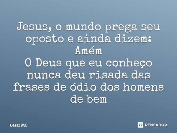 ⁠Jesus, o mundo prega seu oposto e ainda dizem: Amém O Deus que eu conheço nunca deu risada das frases de ódio dos homens de bem... Frase de Cesar MC.