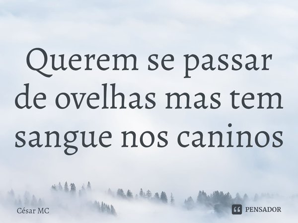 ⁠Querem se passar de ovelhas mas tem sangue nos caninos... Frase de César MC.