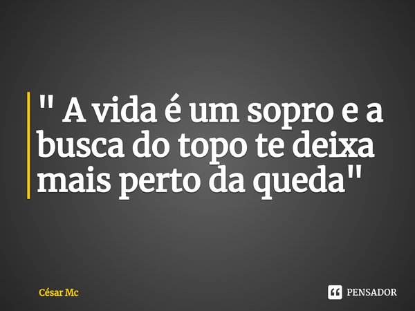 ⁠" A vida é um sopro e a busca do topo te deixa mais perto da queda "... Frase de Cesar MC.