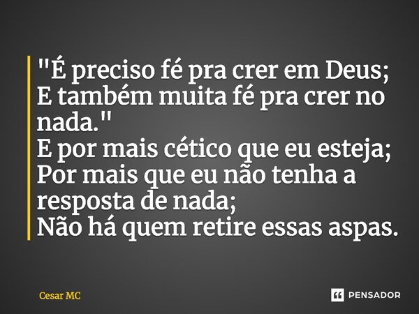 ⁠"É preciso fé pra crer em Deus; E também muita fé pra crer no nada." E por mais cético que eu esteja; Por mais que eu não tenha a resposta de nada; N... Frase de Cesar MC.