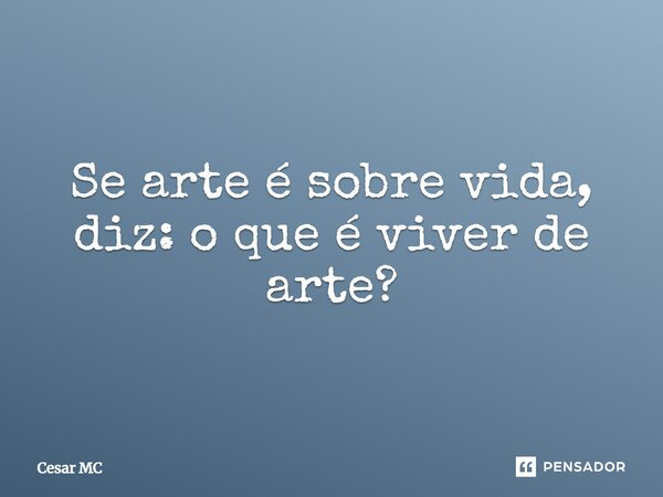 ⁠Se arte é sobre vida, diz: o que é viver de arte?... Frase de Cesar MC.