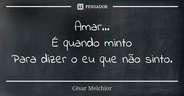 Amar...
É quando minto
Para dizer o eu que não sinto.... Frase de César Melchior.