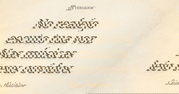No realejo
escuto tua voz
Nas músicas
leio teus ouvidos.... Frase de César Melchior.