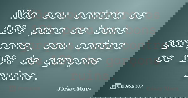 Não sou contra os 10% para os bons garçons, sou contra os 10% de garçons ruins.... Frase de César Mors.