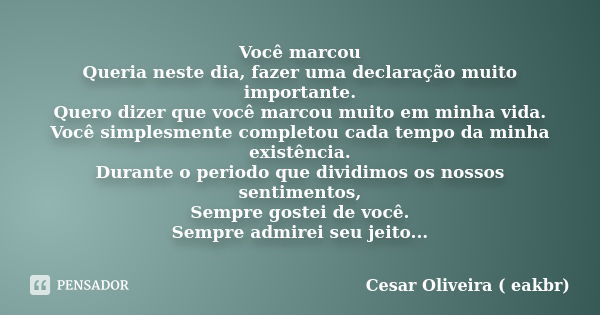 Você marcou Queria neste dia, fazer uma declaração muito importante. Quero dizer que você marcou muito em minha vida. Você simplesmente completou cada tempo da ... Frase de Cesar Oliveira ( eakbr).