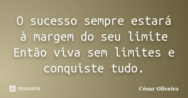 O sucesso sempre estará à margem do seu limite Então viva sem limites e conquiste tudo.... Frase de Cesar Oliveira.
