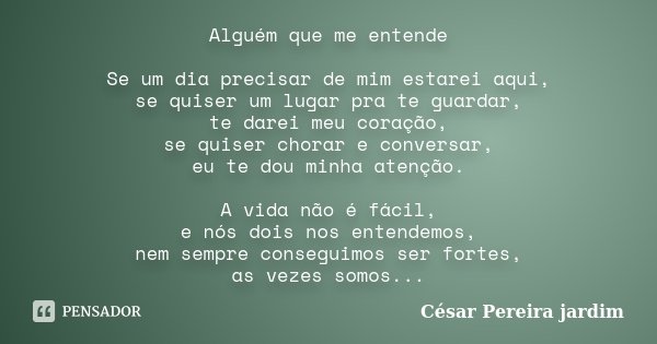 Alguém que me entende Se um dia precisar de mim estarei aqui, se quiser um lugar pra te guardar, te darei meu coração, se quiser chorar e conversar, eu te dou m... Frase de César Pereira Jardim.