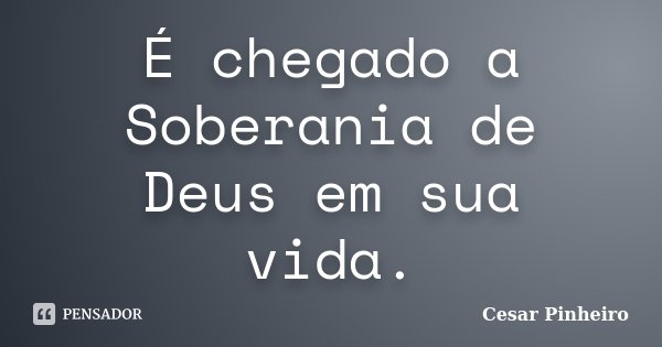 É chegado a Soberania de Deus em sua vida.... Frase de Cesar Pinheiro.
