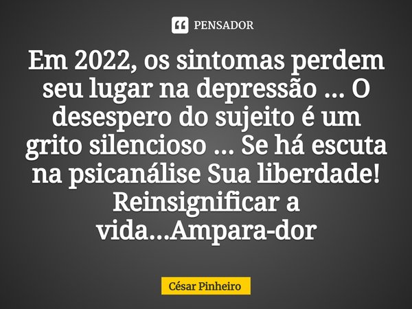 ⁠Em 2022, os sintomas perdem seu lugar na depressão ... O desespero do sujeito é um grito silencioso ... Se há escuta na psicanálise Sua liberdade! Reinsignific... Frase de Cesar Pinheiro.