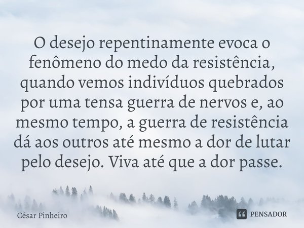 ⁠O desejo repentinamente evoca o fenômeno do medo da resistência, quando vemos indivíduos quebrados por uma tensa guerra de nervos e, ao mesmo tempo, a guerra d... Frase de Cesar Pinheiro.