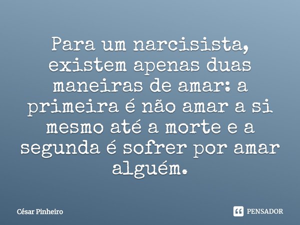 ⁠Para um narcisista, existem apenas duas maneiras de amar: a primeira é não amar a si mesmo até a morte e a segunda é sofrer por amar alguém.... Frase de Cesar Pinheiro.