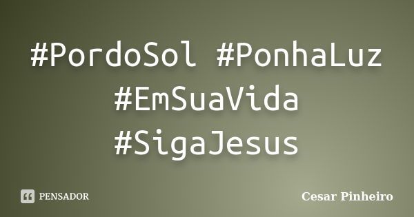 #‎PordoSol‬ ‪#‎PonhaLuz‬ ‪#‎EmSuaVida‬ ‪#‎SigaJesus... Frase de Cesar Pinheiro.