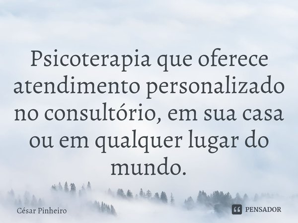 ⁠Psicoterapia que oferece atendimento personalizado no consultório, em sua casa ou em qualquer lugar do mundo.... Frase de Cesar Pinheiro.